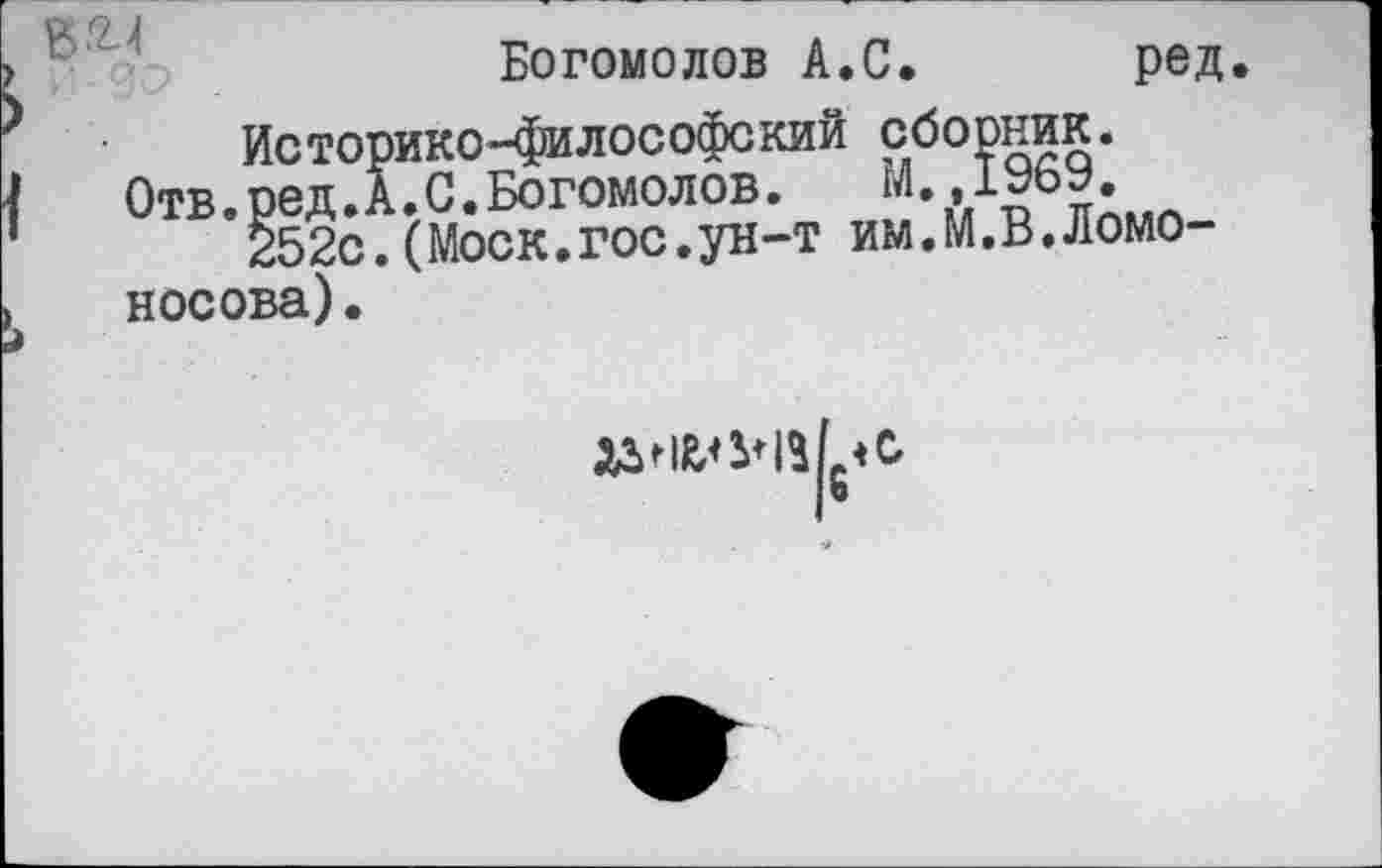 ﻿в&4
Исто
Отв. ре д..
252с Носова).
Богомолов А.С. ред >ико-философе кий сборник. .. С. Богомолов. М.,1969. (Моск.гос.ун-т им.М.В.Ломо-
I ®